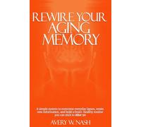 Rewire Your Aging Memory: A Simple System to Overcome Everyday Lapses, Retain New Information, and Build a Brain-Healthy Routine You Can Stick to After 50