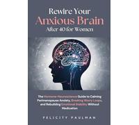 Rewire Your Anxious Brain After 40 for Women: The Hormone-Neuroscience Guide to Calming Perimenopause Anxiety, Breaking Worry Loops, and Rebuilding Emotional Stability Without Medication