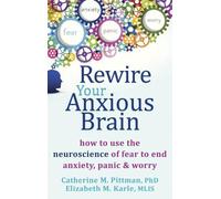 Rewire Your Anxious Brain: How to Use the Neuroscience of Fear to End Anxiety, P