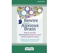 Rewire Your Anxious Brain: How to Use the Neuroscience of Fear to End Anxiety, Panic and Worry (16pt Large Print Edition)