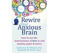 Rewire Your Anxious Brain: How to Use the Neuroscience of Fear to End Anxiety, Panic and Worry
