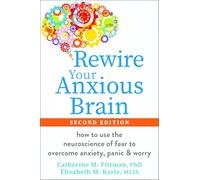 Rewire Your Anxious Brain: How to Use the Neuroscience of Fear to Overcome Anxiety, Panic, and Worry