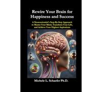 Rewire Your Brain for Happiness and Success: A Neuroscientist’s Step-By-Step Approach to Master Your Mind, Transform Your Life, and Achieve Your Highest Aspirations