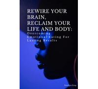 REWIRE YOUR BRAIN, RECLAIM YOUR LIFE AND BODY: Overcoming emotional eating for lasting results (Mind Over Matter- A guide for eating disorders)