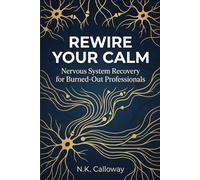 Rewire Your Calm: Nervous System Recovery for Burned-Out Professionals (The N.K. Calloway Burnout Recovery Series)