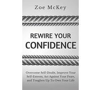 Rewire Your Confidence: Overcome Self-Doubt, Improve Your Self-Esteem, Act Against Your Fears, and Toughen Up To Own Your Life: 5 (Cognitive Development)