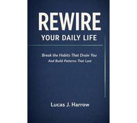 Rewire Your Daily Life: Break the Habits That Drain You And Build Patterns That Last