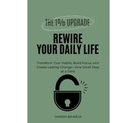Rewire Your Daily Life: Transform Your Habits, Build Focus, and Create Lasting Change-One Small Step at a Time (The 1% Upgrade)