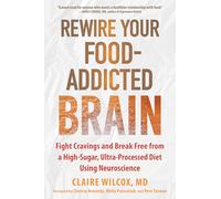 Rewire Your Food-Addicted Brain : Fight Cravings and Break Free from a High-Sugar, Ultra-Processed Diet Using Neuroscience