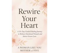 Rewire Your Heart: A 30-Day Guided Healing Journey to Release Emotional Wounds and Attract Secure Love: Heal trauma, reclaim self-worth and receive ... and soul-aligned love.Break toxic cycles.