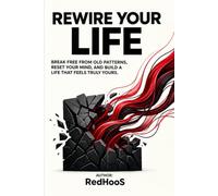 REWIRE YOUR LIFE: Break Free from Old Patterns, Reset Your Mind, and Build a Life That Feels Truly Yours