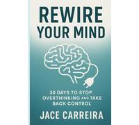 “REWIRE YOUR MIND: 30 DAYS TO STOP OVERTHINKING AND TAKE BACK CONTROL”