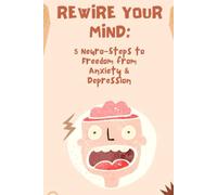 Rewire Your Mind: 5 Neuro-Steps to Freedom from Anxiety & Depression