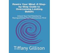 Rewire Your Mind: A Step-by-Step Guide to Overcoming Limiting Beliefs: Unlock Your Full Potential by Reprogramming Your Subconscious Mind