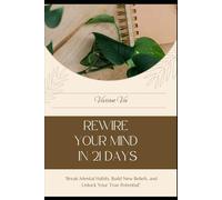 Rewire Your Mind in 21 Days: "Break Mental Habits, Build New Beliefs, and Unlock Your True Potential”