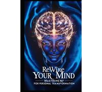 Rewire Your Mind: Mastering NLP for Personal Transformation