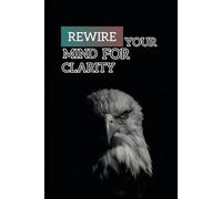Rewire your mind or clarity break mental fog sharpen focus and think clearly in distracted world
