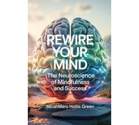 Rewire Your Mind: The Neuroscience of Mindfulness and Success