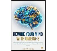 REWIRE YOUR MIND WITH OMEGA-3: Harnessing the Power of Essential Fatty Acids to Enhance Neuroplasticity, Sharpen Focus, and Support Emotional Balance. (Bio-Repair Essentials)