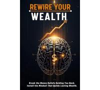 REWIRE YOUR WEALTH: Reprogram Your Money Mind, Break the Scarcity Trap, and Build the Financial Life You Were Always Capable of Living