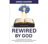 Rewired By God: The Spiritual Blueprint for Replacing Broken Thought Patterns With a Holy Spirit-Powered Mind That Attracts Peace, Purpose, and Provision