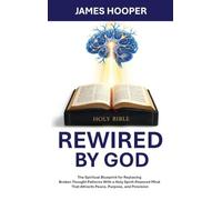 Rewired By God: The Spiritual Blueprint for Replacing Broken Thought Patterns With a Holy Spirit-Powered Mind That Attracts Peace, Purpose, and Provision