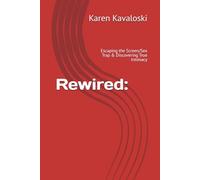 Rewired:: Escaping the Screen/Sex Trap & Discovering True Intimacy (Sacred Self Series)