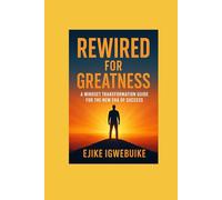 Rewired for greatness: A mindset transformation guide for the new era of success