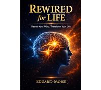 Rewired for life: How the Mind Shapes Reality and How to Reprogram It for Lasting Change (Rewired Life Method Series)