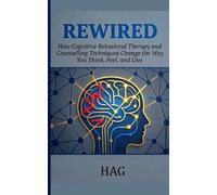 REWIRED: How Cognitive Behavioral Therapy and Counselling Techniques Change the Way You Think, Feel, and Live