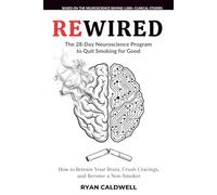 REWIRED: The 28-Day Neuroscience Program to Quit Smoking for Good: How to Retrain Your Brain, Crush Cravings, and Become a Non-Smoker