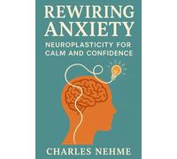 Rewiring Anxiety: Neuroplasticity for Calm and Confidence