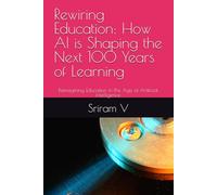 Rewiring Education: How AI is Shaping the Next 100 Years of Learning: Reimagining Education in the Age of Artificial Intelligence
