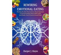 Rewiring Emotional Eating: The Step-by-Step Neuroscience-Based Approach To End Overeating, Break Habit Loops, And Finally, Feel in Control Around Food