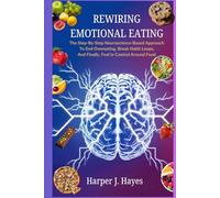 Rewiring Emotional Eating: The Step-by-Step Neuroscience-Based Approach To End Overeating, Break Habit Loops, And Finally, Feel in Control Around Food