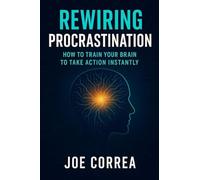 Rewiring Procrastination: How to Train Your Brain to Take Action Instantly: 6 (The Success Brain)