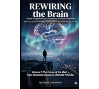 Rewiring the Brain Volume 7: A Journey Through Neuroscience, Neuroplasticity, and Human Transformation: The Future of the Mind - From Temporal Change ... Potential (Rewiring the Brain Collection)