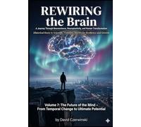 Rewiring the Brain Volume 7: A Journey Through Neuroscience, Neuroplasticity, and Human Transformation: The Future of the Mind - From Temporal Change ... Potential (Rewiring the Brain Collection)