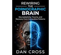 Rewiring the Pornographic Brain: Neuroplasticity, Trauma, and Recovery from Compulsive Patterns