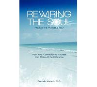 Rewiring the Soul: Finding the Possible Self: How Your Connection to Yourself Can Make All the Difference