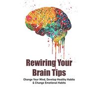 Rewiring Your Brain Tips: Change Your Mind, Develop Healthy Habits & Change Emotional Habits: How To Stop Anxiety Thoughts