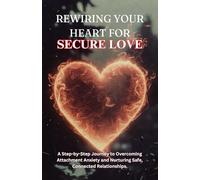 REWIRING YOUR HEART FOR SECURE LOVE: A Step-by-Step Journey to Overcoming Attachment Anxiety and Nurturing Safe, Connected Relationships.