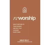 Reworship: How to Return to True Worship, and How That Changes Everything