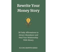 Rewrite Your Money Story: 30 Daily Affirmations to Attract Abundance and Heal Your Relationship With Money