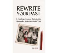 Rewrite Your Past: A Healing Journey Back to the Memories That Still Hold You