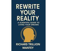 Rewrite Your Reality: A Scientific Guide to Living Your Dreams