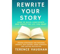 Rewrite Your Story: How to Build Confidence and Create the Life You Want: Proven Strategies for Personal Growth, Self-Esteem, Inner Strength, and Lasting Motivation