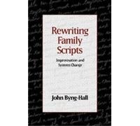 Rewriting Family Scripts: Improvisation and Systems Change (The Guilford Family Therapy Series)