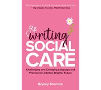 Rewriting Social Care : Challenging and Changing Language and Practice for a Better, Brighter Future