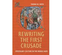Rewriting the First Crusade: Epistolary Culture in the Middle Ages: 6 (Crusading in Context)